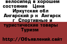  велосипед в хорошем состояние › Цена ­ 6 000 - Иркутская обл., Ангарский р-н, Ангарск г. Спортивные и туристические товары » Туризм   